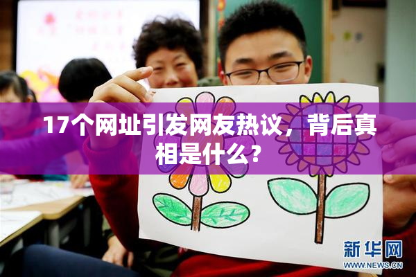 17个网址引发网友热议，背后真相是什么？