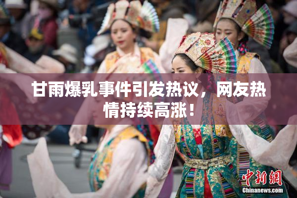 甘雨爆乳事件引发热议，网友热情持续高涨！
