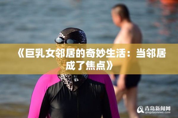 《巨乳女邻居的奇妙生活：当邻居成了焦点》