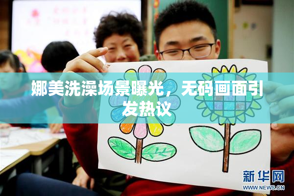 娜美洗澡场景曝光，无码画面引发热议