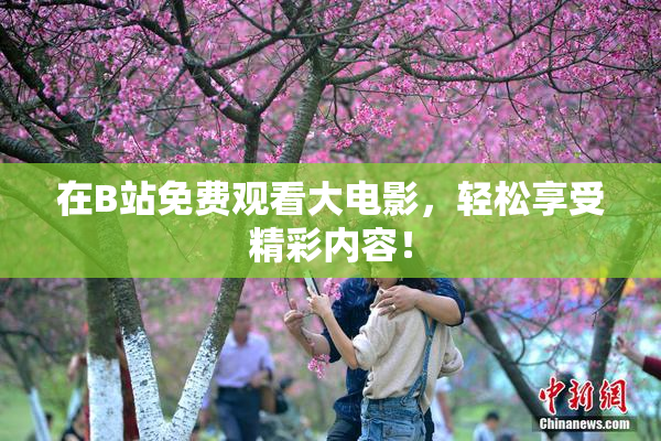 在B站免费观看大电影，轻松享受精彩内容！