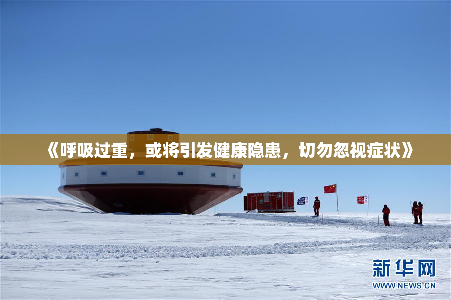 《呼吸过重，或将引发健康隐患，切勿忽视症状》