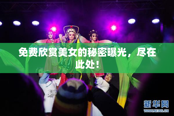 免费欣赏美女的秘密曝光，尽在此处！