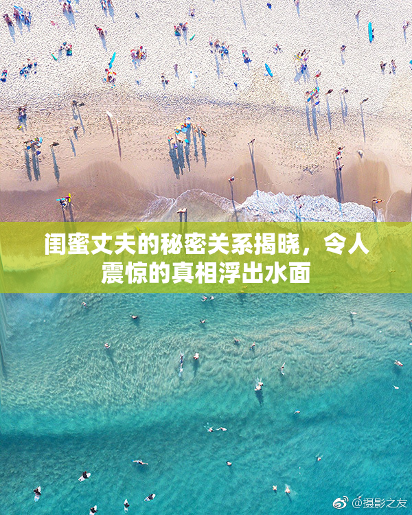 闺蜜丈夫的秘密关系揭晓，令人震惊的真相浮出水面
