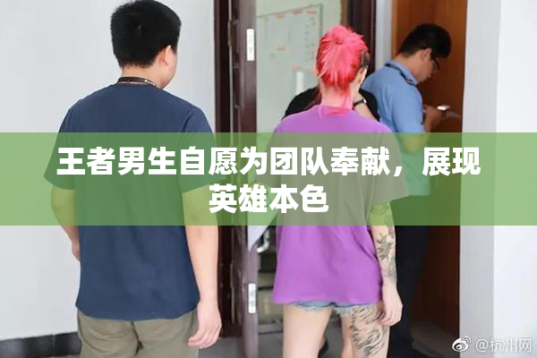 王者男生自愿为团队奉献，展现英雄本色