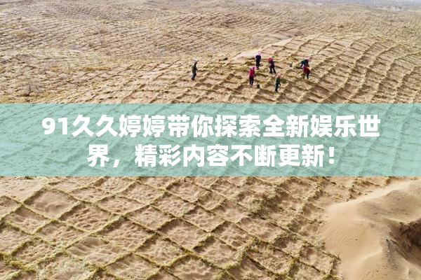 91久久婷婷带你探索全新娱乐世界，精彩内容不断更新！