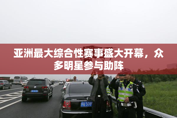 亚洲最大综合性赛事盛大开幕，众多明星参与助阵