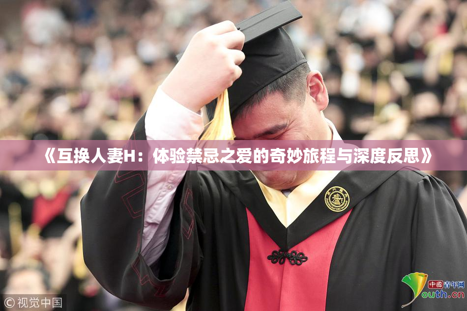 《互换人妻H：体验禁忌之爱的奇妙旅程与深度反思》