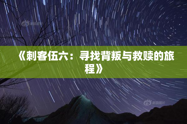 《刺客伍六：寻找背叛与救赎的旅程》
