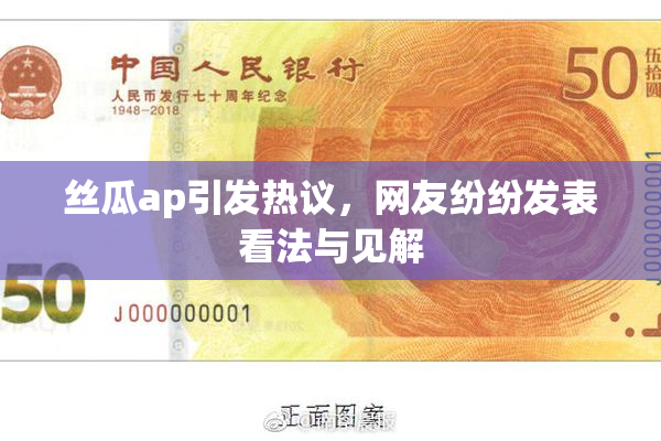 丝瓜ap引发热议，网友纷纷发表看法与见解