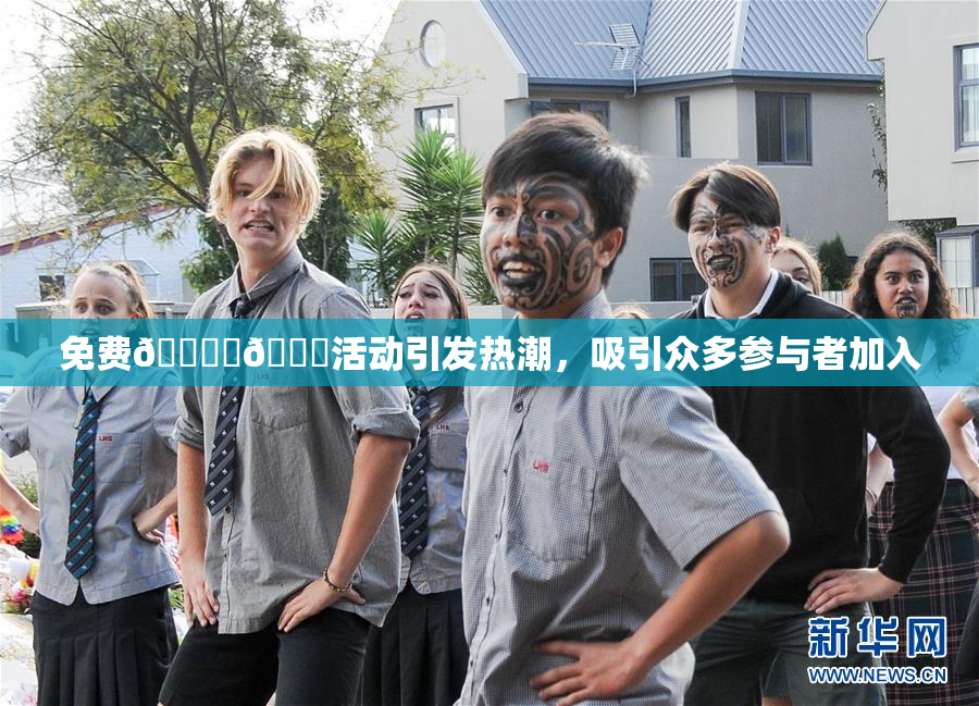 免费🔞‌🍌活动引发热潮，吸引众多参与者加入