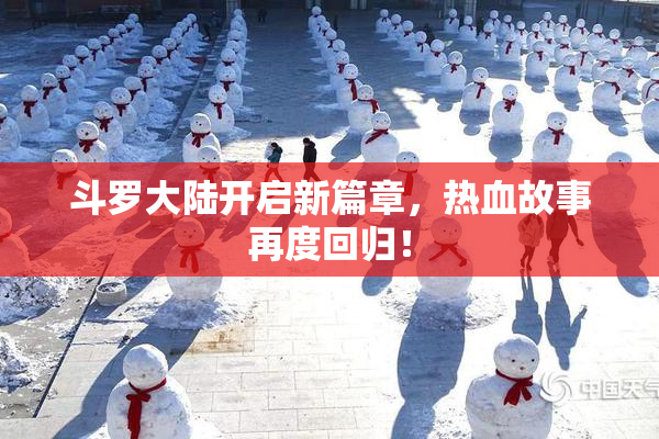 斗罗大陆开启新篇章，热血故事再度回归！