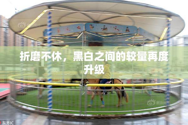 折磨不休，黑白之间的较量再度升级
