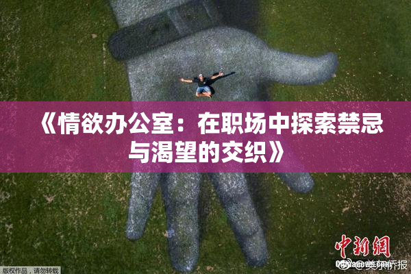 《情欲办公室：在职场中探索禁忌与渴望的交织》