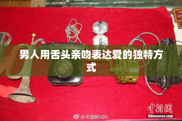 男人用舌头亲吻表达爱的独特方式