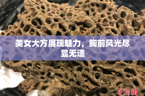 美女大方展现魅力，胸前风光尽显无遗