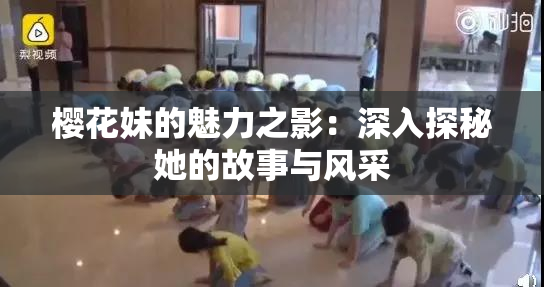 樱花妹的魅力之影：深入探秘她的故事与风采