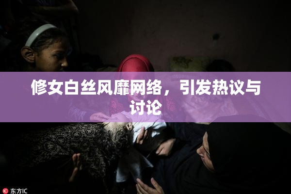修女白丝风靡网络，引发热议与讨论