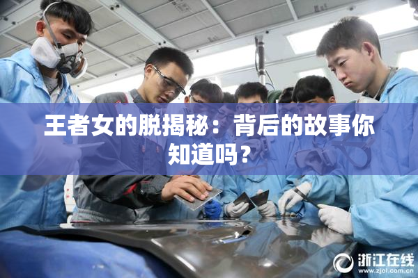 王者女的脱揭秘：背后的故事你知道吗？