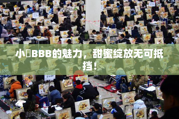 小槡BBB的魅力，甜蜜绽放无可抵挡！