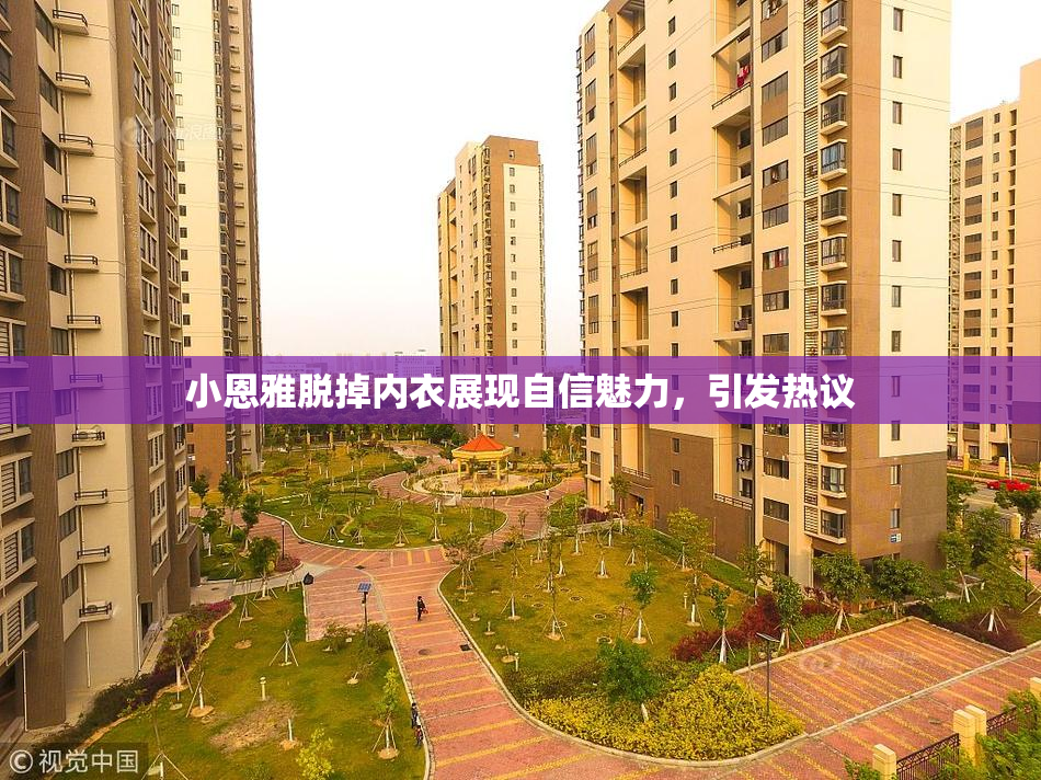 小恩雅脱掉内衣展现自信魅力，引发热议