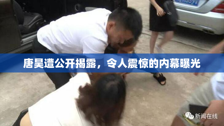 唐昊遭公开揭露，令人震惊的内幕曝光