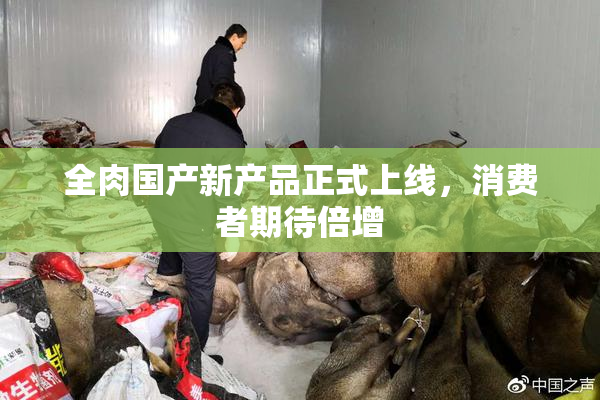 全肉国产新产品正式上线，消费者期待倍增