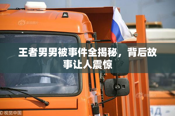 王者男男被事件全揭秘，背后故事让人震惊