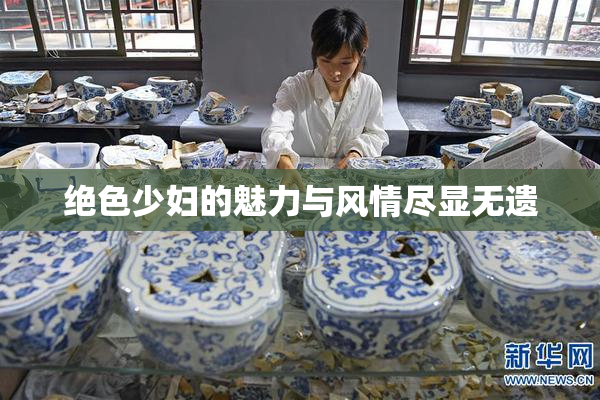 绝色少妇的魅力与风情尽显无遗