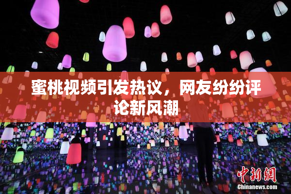 蜜桃视频引发热议，网友纷纷评论新风潮