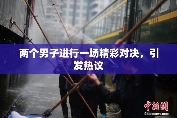两个男子进行一场精彩对决，引发热议