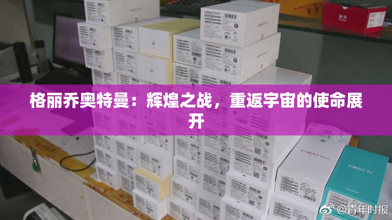 格丽乔奥特曼：辉煌之战，重返宇宙的使命展开