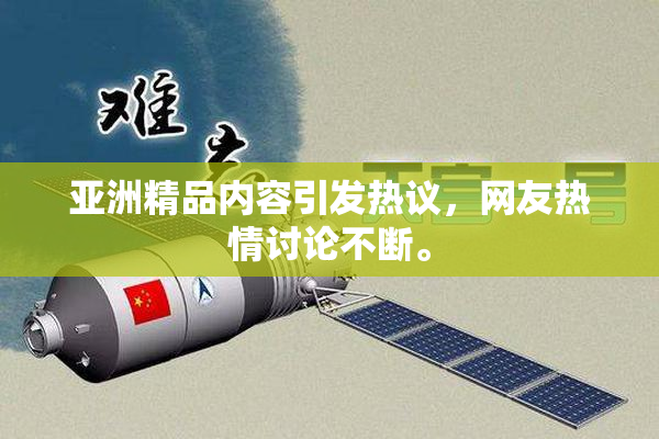 亚洲精品内容引发热议，网友热情讨论不断。