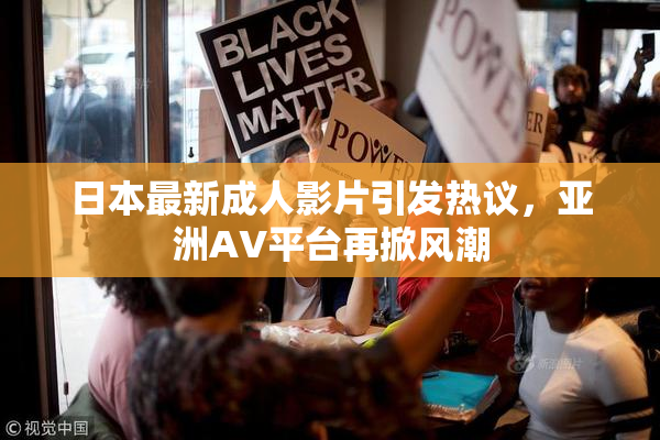 日本最新成人影片引发热议，亚洲AV平台再掀风潮