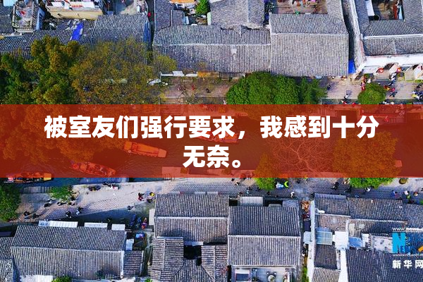 被室友们强行要求，我感到十分无奈。