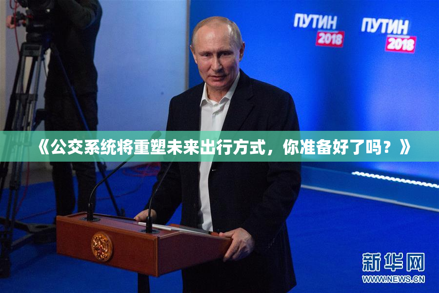 《公交系统将重塑未来出行方式，你准备好了吗？》