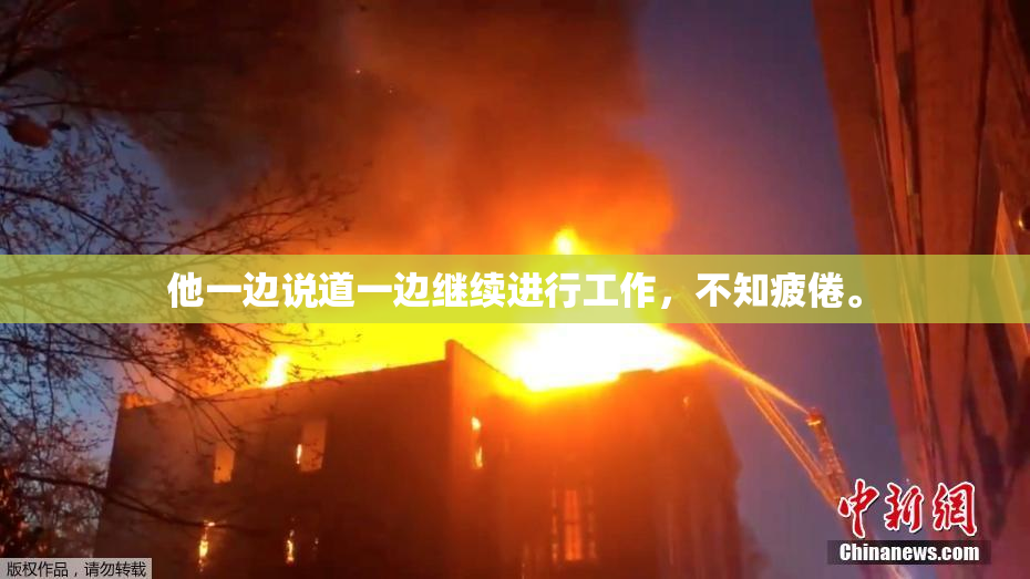 他一边说道一边继续进行工作，不知疲倦。