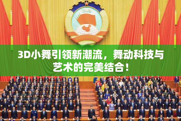 3D小舞引领新潮流，舞动科技与艺术的完美结合！