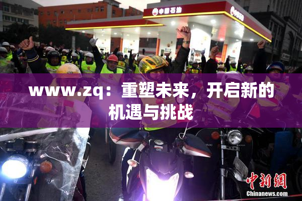 www.zq：重塑未来，开启新的机遇与挑战