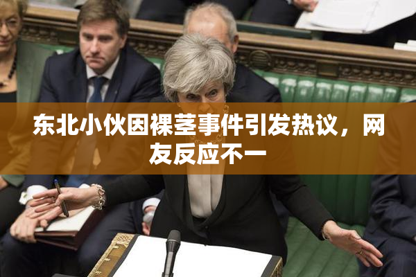 东北小伙因裸茎事件引发热议，网友反应不一