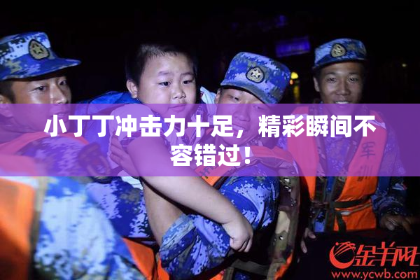 小丁丁冲击力十足，精彩瞬间不容错过！