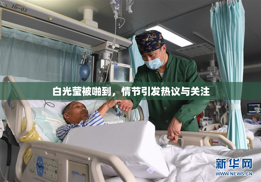 白光莹被啪到，情节引发热议与关注