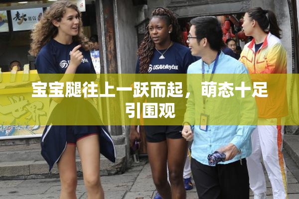 宝宝腿往上一跃而起，萌态十足引围观