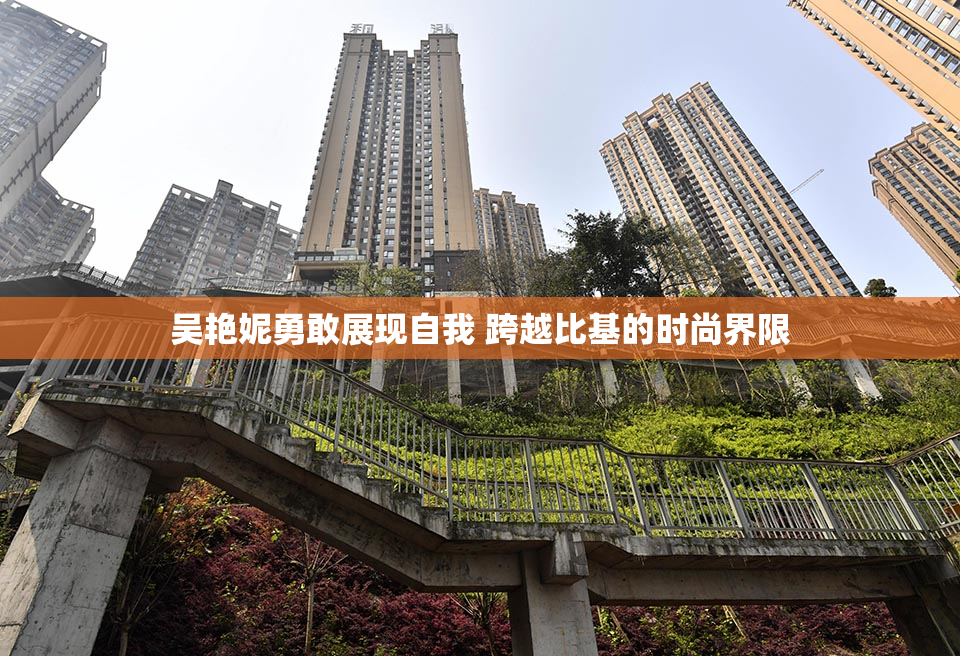 吴艳妮勇敢展现自我 跨越比基的时尚界限