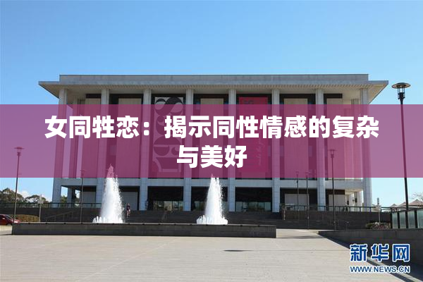 女同牲恋：揭示同性情感的复杂与美好