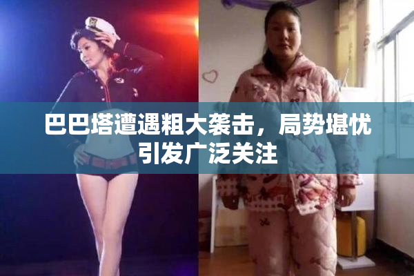 巴巴塔遭遇粗大袭击，局势堪忧引发广泛关注