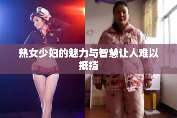熟女少妇的魅力与智慧让人难以抵挡