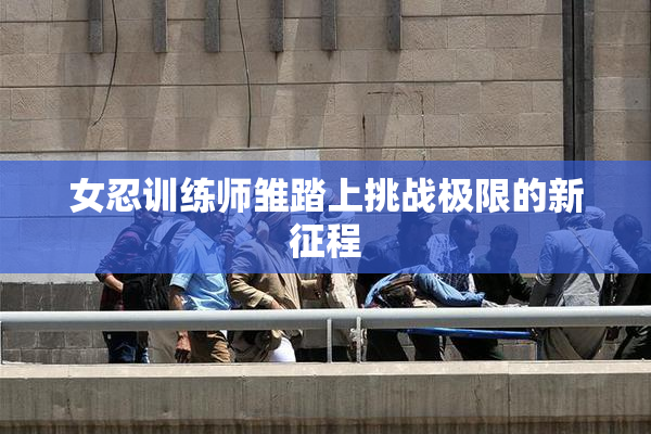 女忍训练师雏踏上挑战极限的新征程