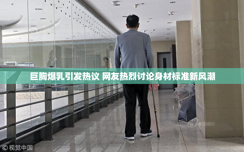 巨胸爆乳引发热议 网友热烈讨论身材标准新风潮