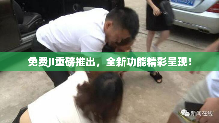 免费JI重磅推出，全新功能精彩呈现！
